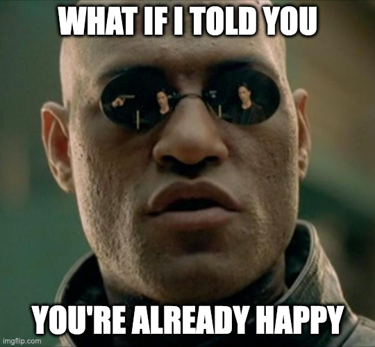 Morpheus on happiness "What if I told you, you're already happy"